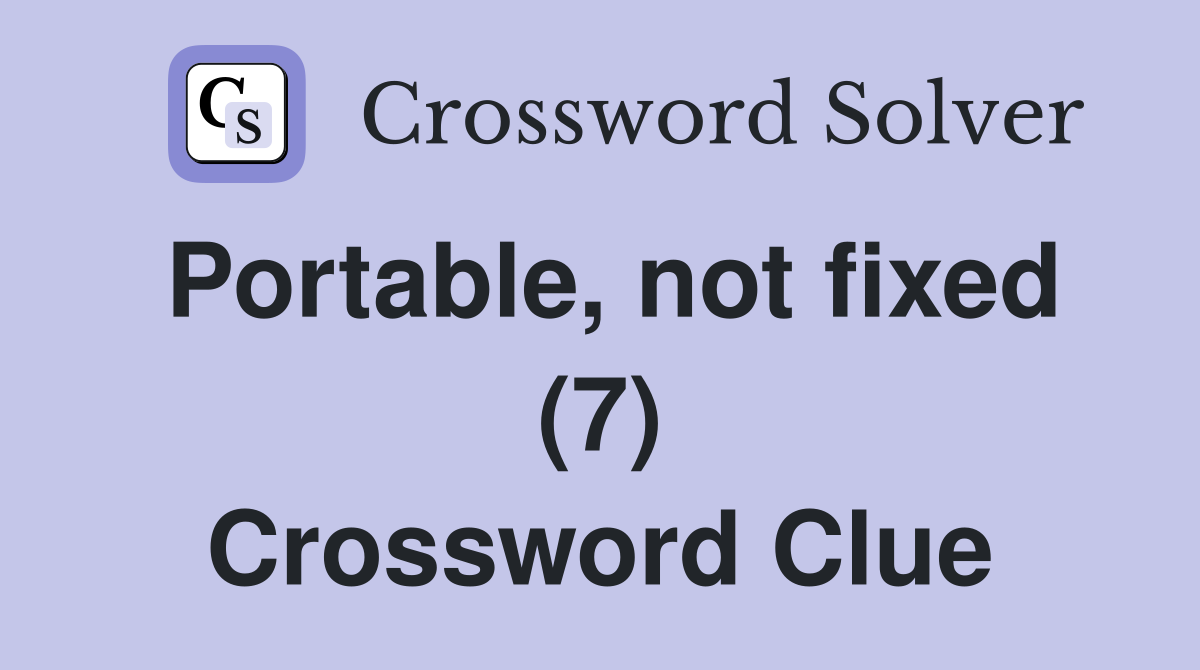 Portable, not fixed (7) Crossword Clue Answers Crossword Solver